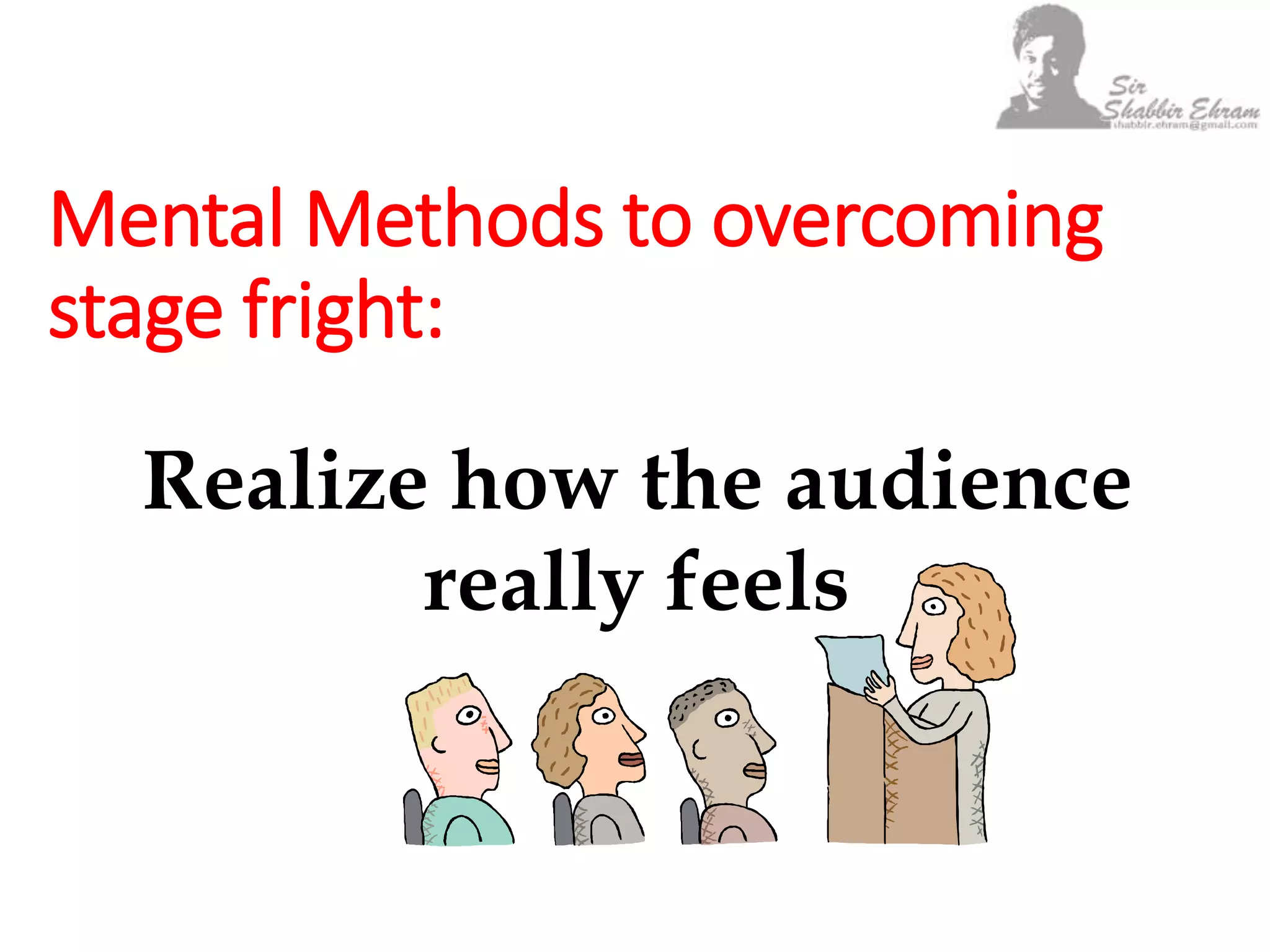 Mental Methods to overcoming
stage fright:
Realize how the audience
really feels
 