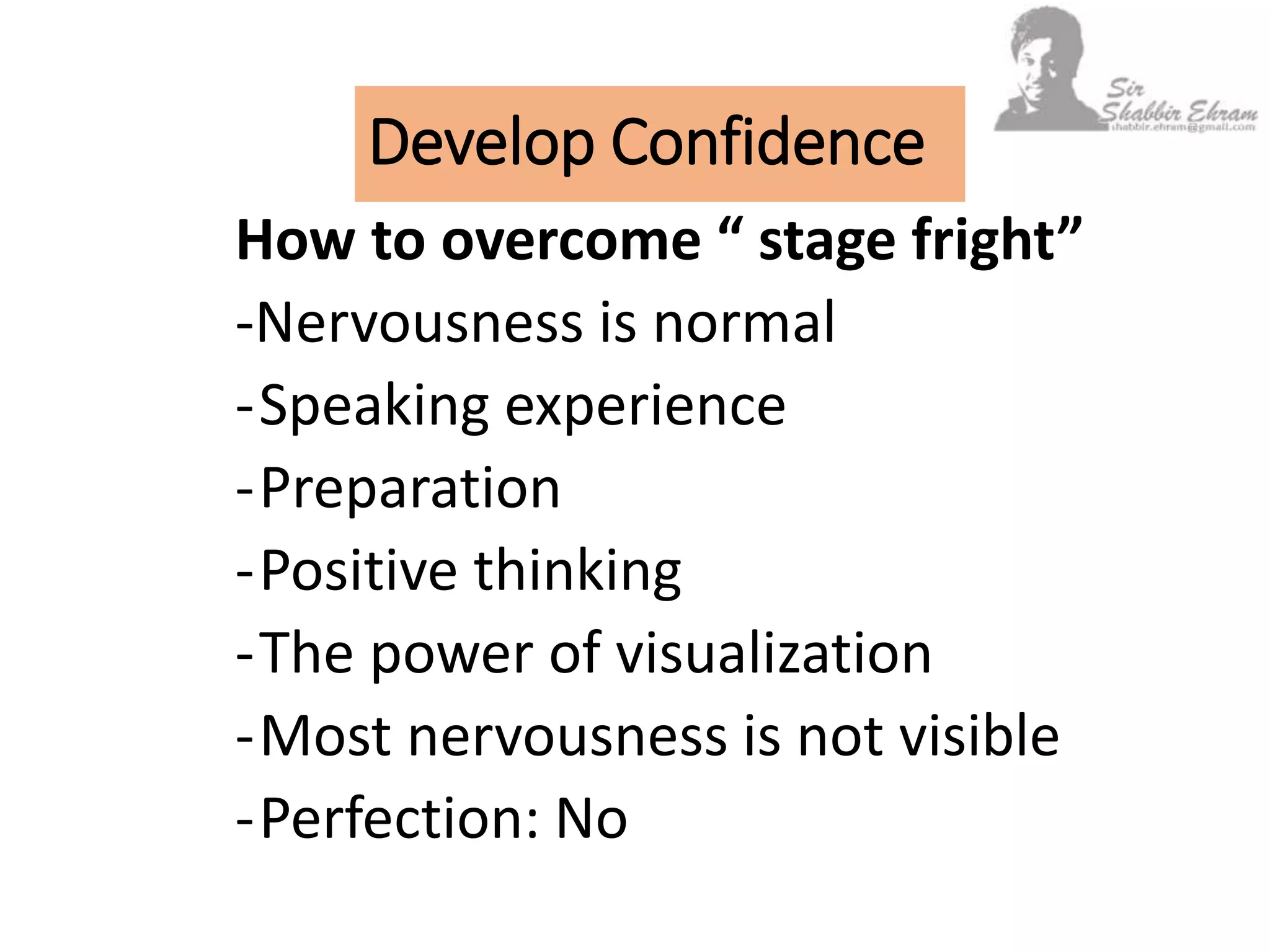 Develop Confidence
How to overcome “ stage fright”
-Nervousness is normal
-Speaking experience
-Preparation
-Positive thinking
-The power of visualization
-Most nervousness is not visible
-Perfection: No
 