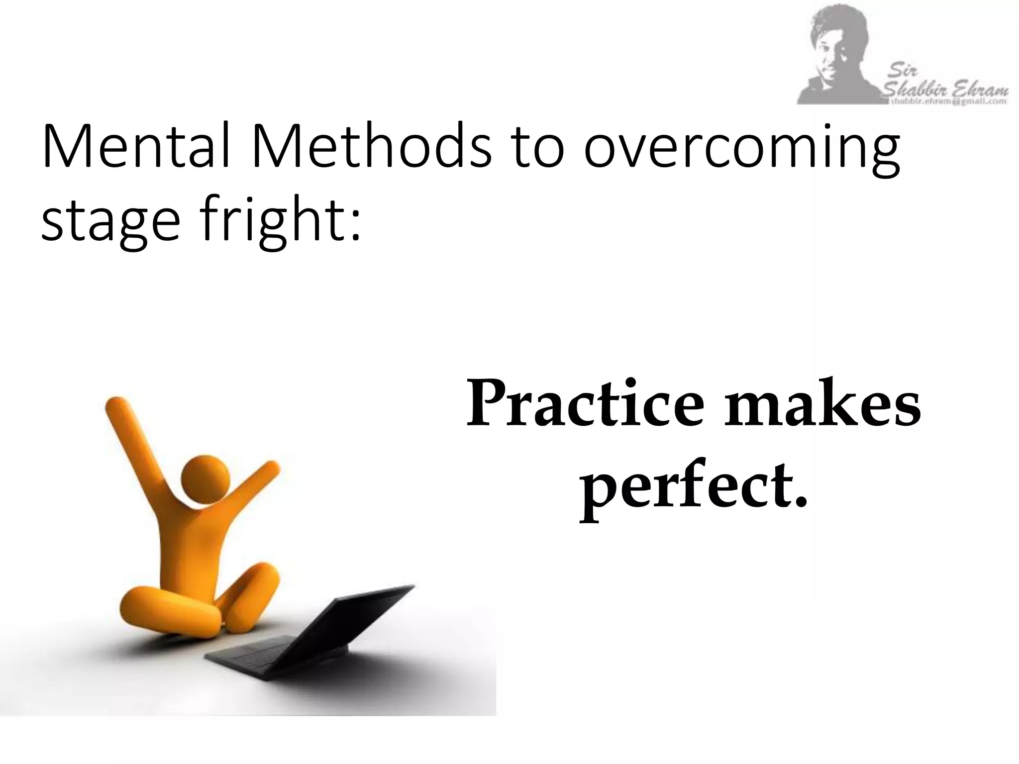 Mental Methods to overcoming
stage fright:
Practice makes
perfect.
 