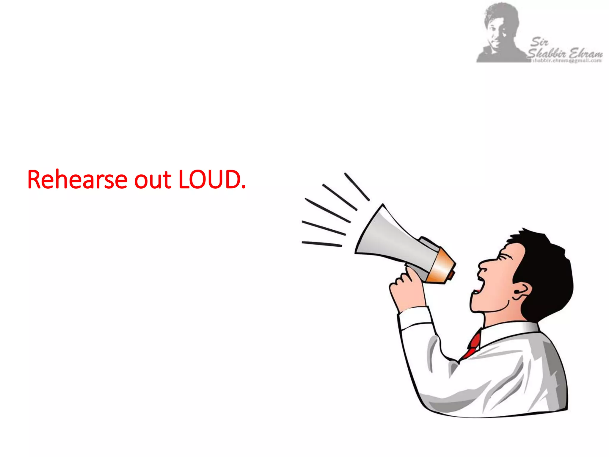Rehearse out LOUD.
 