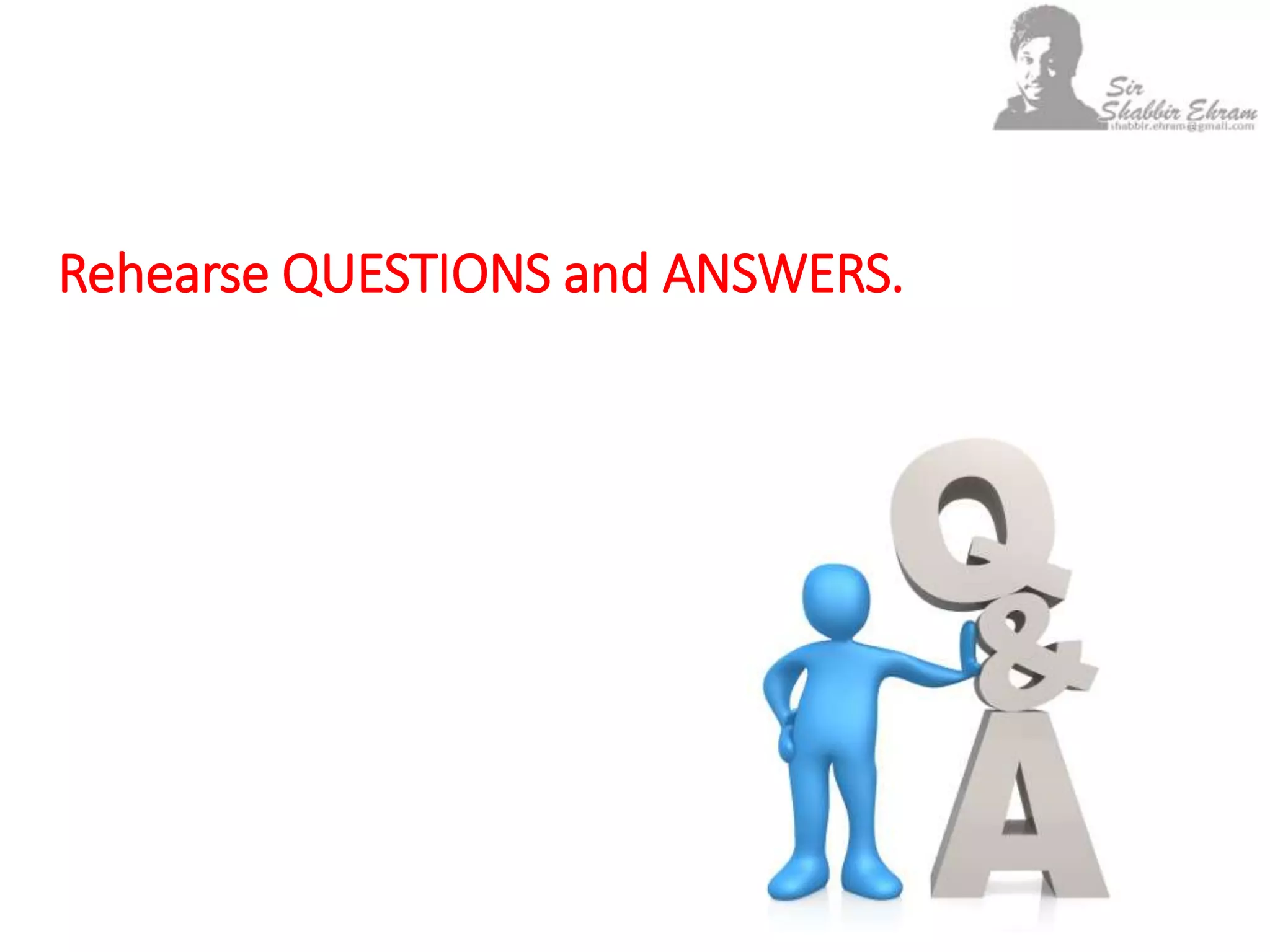 Rehearse QUESTIONS and ANSWERS.
 