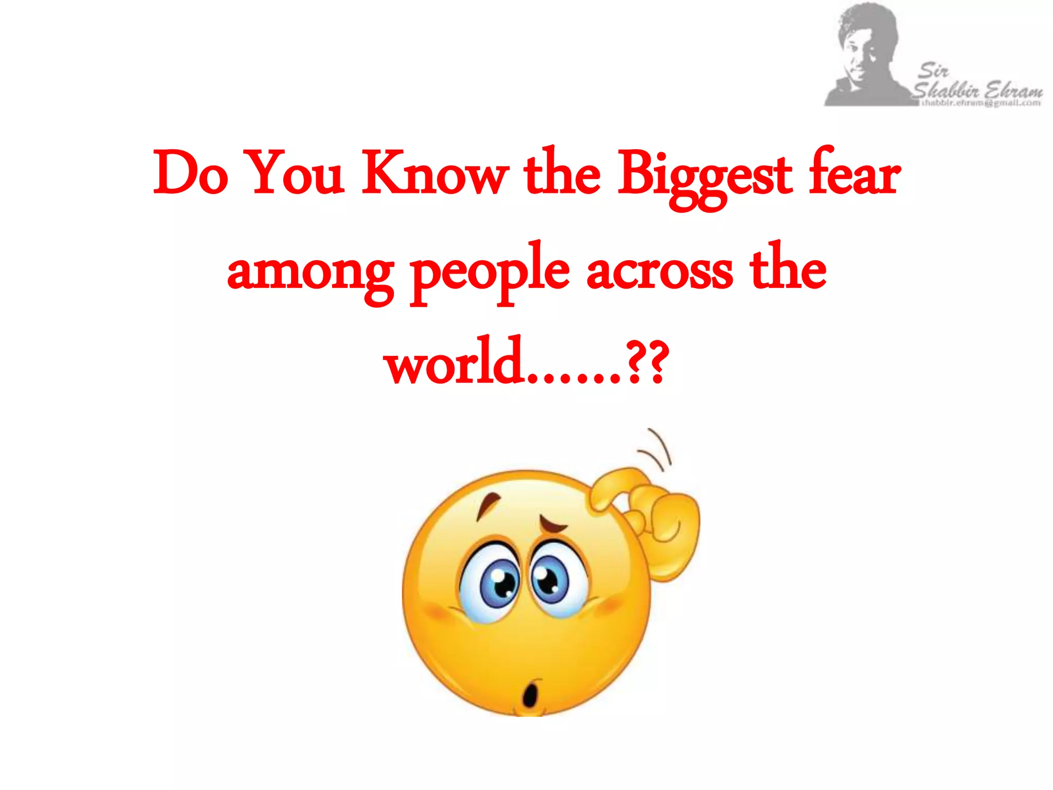Do You Know the Biggest fear
among people across the
world……??
 