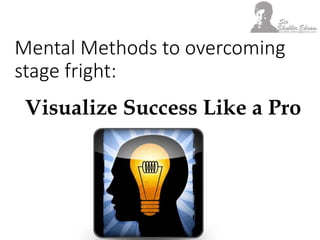 Mental Methods to overcoming
stage fright:
Visualize Success Like a Pro
 