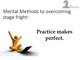 Mental Methods to overcoming
stage fright:
Practice makes
perfect.
 