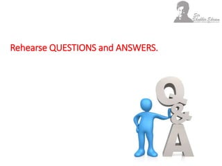 Rehearse QUESTIONS and ANSWERS.
 