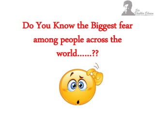 Do You Know the Biggest fear
among people across the
world……??
 