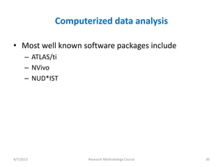 Computerized data analysis

• Most well known software packages include
      – ATLAS/ti
      – NVivo
      – NUD*IST




4/7/2013              Research Methodology Course   30
 