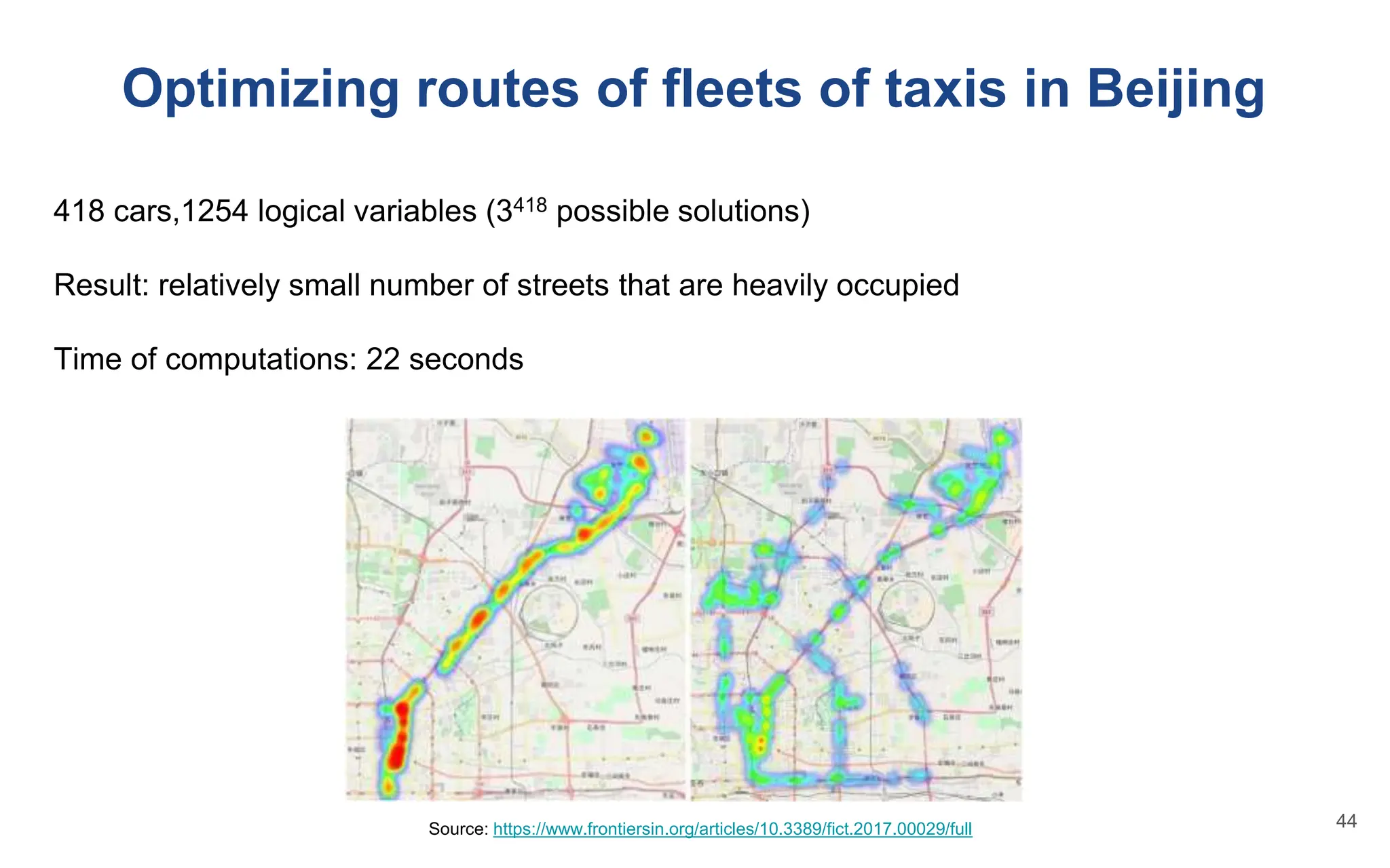 Optimizing routes of fleets of taxis in Beijing
418 cars,1254 logical variables (3418 possible solutions)
Result: relatively small number of streets that are heavily occupied
Time of computations: 22 seconds
Source: https://www.frontiersin.org/articles/10.3389/fict.2017.00029/full 44
 