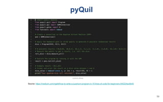 pyQuil
Source: https://medium.com/rigetti/how-to-write-a-quantum-program-in-10-lines-of-code-for-beginners-540224ac6b45
59
 