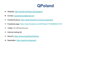 QPoland
➔ Website: http://qworld.net/index.php/qpoland
➔ Contact: qpolandgroup@gmail.com
➔ Facebook group: https://www.facebook.com/groups/qpoland
➔ Facebook page: https://www.facebook.com/QPoland-110308580421373
➔ Twitter / X: QPolandCousin
➔ Internal mailing list
➔ Discord: https://discord.gg/wEq2GmKwku
➔ Newsletter: https://qworld.net/qpoland
 
