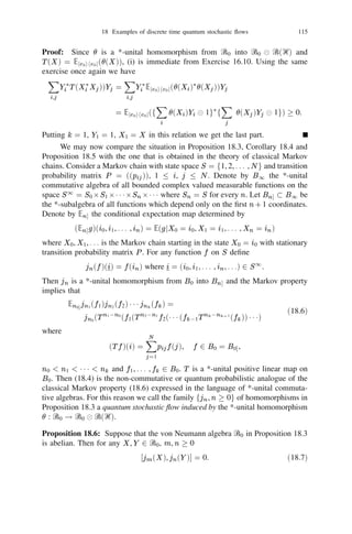 16 Operators in tensor products of Hilbert spaces                                       101


(called the ampliation of Pi in Ᏼ) in ᏼ(Ᏼ) and interpret P = i=1 Pi = 5n 1 Pi 2i=
                                                                                  ^
                                                                                              N n

ᏼ(Ᏼ) (see Proposition 16.2) as the event signifying the simultaneous occurrence
of Pi in the i-th experiment for i = 1, 2, . . . , n. These are the quantum probabilis-
tic equivalents of measurable rectangles in products of sample spaces. The next
proposition indicates how ᏼ(Ᏼ) is “generated” by P (Ᏼi ), i = 1, 2, . . . , n.
Proposition 16.4: Every element P in ᏼ(Ᏼ) can be obtained as a strong limit
of linear combinations of projections of the form i=1 Pi , Pi 2 P (Ᏼi ).
                                                  n                                  N
Proof: Choose an increasing sequence fQik , k = 1, 2, . . .g of ﬁnite dimen-
N
sional projections so that s.limk!1 Qik = 1 in Ᏼi for each i. Then Qk =
   n
      Q increases to the identity strongly in Ᏼ and for any bounded opera-
   i=1 ik
tor T in Ᏼ, s.limK !1 Qk T Qk = T . Thus it sufﬁces to show that for ﬁxed k the
            N
operator Qk T Qk can be expressed as a linear combination of product projections
of the form i=1 Pi , Pi 2 P (Ᏼi ). Replacing Ᏼi by the range of Qik if necessary
                n

we may assume that each Ᏼi has dimension mi  1. Let feir , 1  r  mi g be
an orthonormal basis in Ᏼi and let Ers = jeis iheir j. Then every operator T on
                                      i

Ᏼ can be expressed as a linear combination of operators of the form i=1 Erj sj .
                                                                       n    j                         N
Each Ers can be expressed as a linear combination of selfadjoint operators:
        j


                                     j3
                           1 j                1 j          3
                   Ers = (Ers + Ers ) + if (Ers 0 Ers )g.
                     j                                   j
                           2                 2i
Since every selfadjoint operator in Ᏼi admits a spectral decomposition in terms
of eigen projections the proof is complete.
Proposition 16.5: Let (
i , Ᏺi ) be measurable spaces and let i : Ᏺi ! P (Hi )
                                                n
                                                                         i=
be the product measurable space and Ᏼ = i=1 Ᏼi . Then there exists a unique
                                                                            N
be an 
i -valued observable in Ᏼi for i = 1, 2, . . . , n. Let (
, Ᏺ) = 5n 1 (
i , Ᏺi )


-valued observable  : Ᏺ ! ᏼ(Ᏼ) such that


     (F1 2 1 1 1 2 Fn ) =
                                  O  n

                                               Fi ) for all Fi 2 Ᏺi , i = 1, 2, . . . , n.
                                              i(                                                              (16.7)
                                  =1
                                  i


Proof: By Proposition 7.4 there exists a ﬁnite or countable family of  -ﬁnite
measures fij , j = 1, 2, . . . , g and a unitary isomorphism Ui : Ᏼi ! j L2 (ij )
                                                                                                          L
such that
            Ui i (E )Ui01 =
                                          M        ij
                                                          E ) for all E 2 Ᏺi ,
                                                          (                                  1  i  n.
                                          j



             Of8 L                                   ML
We have
                 n

                     j
                          2
                              ij )g =
                              (
                                                                     2
                                                                           2 2j 2 1 1 1 2 njn ).
                                                                         ( 1j 1          2
           =1i                                     j1 ,... ,jn

Deﬁne U = U1 
 1 1 1 
 Un and
               (F ) = U 01 f
                                              M              1j1   21112    njn
                                                                                     F gU , F 2 Ᏺ.
                                                                                     ( )
                                          j1 ,... ,jn

Then (16.7) is obtained.
 