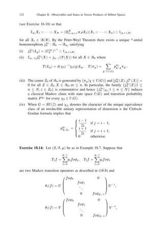 108              Chapter II: Observables and States in Tensor Products of Hilbert Spaces

                                                                   P
      It may be mentioned here that the quantity 2Sn 5n 1 hui , v(i) i occurring
                                                        i=
on the right hand side of (17.9) is the permanent of the matrix ((hui , vj i)) in
contrast to the determinant occurring in (17.10).

Corollary 17.2: Let En and Fn denote respectively the projections E and F
               n
deﬁned on Ᏼ
 by (17.5) and (17.6) for each n = 1, 2, . . .. Then for u 2 Ᏼ
 ,
                                                                           `


v2Ᏼ   
 m , w 2 Ᏼ 
n
               E`+m+n fE`+m (u 
 v ) 
 wg = E`+m+n fu 
 Em+n (v 
 w)g
                                           = E`+m+n (u 
 v 
 w),
                F`+m+n fF`+m (u 
 v ) 
 wg = F`+m+n fu 
 Fm+n (v 
 w)g
                                           = F`+m+n (u 
 v 
 w).
Proof: This is immediate from (17.7) and (17.8) if we consider the permutation
groups S`+m and Sm+n as subgroups of S`+m+n so that  2 S`+m leaves the
last n elements of f1, 2, . . . , ` + m + ng ﬁxed whereas  2 Sm+n leaves the ﬁrst
` elements of f1, 2, . . . , ` + m + ng ﬁxed.
Proposition 17.3: Let fei , i = 1, 2, . . .g be an orthonormal basis for Ᏼ. For any
                       k  N
ui 2 Ᏼ, i = 1, 2, . . . , k and positive integers r1 , r2 , . . . , rk satisfying r1 + 1 1 1 +
rk = n denote by i=1 u
 i the element u1 
 1 1 1 
 u1 
 u2 
 1 1 1 
 u2 
 1 1 1 
 uk 

                             i
                               r


1 1 1 
 uk where ui is repeated ri times for each i. Let E and F be the projections
deﬁned respectively by (17.5) and (17.6) in Ᏼ
 . Then the sets
                                                    n




          ( r ! 1n!1 r ! )1=2 E
                                  Oe

                                  k
                                          rj
      f
                 1
                                         ij ji1     i2  1 1 1  ik ,
            1         k           j =1
           rj      1 for each 1  j          k, r1 + r2 + 1 1 1 + rk = n, k = 1, 2, . . . , ng,
           f   (n!)1=2 F ei1
                               
 ei2 
 1 1 1 
 ein ji1        i2  1 1 1  in g
are orthonormal bases in Ᏼ
 and Ᏼ 
 respectively. In particular, if dim Ᏼ
                           s      a      n               n
                                                                                                    =
N  1 then
                                  N +n01
                                                                   
                        dim Ᏼ
 =
                             sn              ,
                                                        0N 1 n if n N ,
                                  dim Ᏼ 
                                        a          =
                                               n
                                                             n         
                                                         0       otherwise.

Proof: The ﬁrst part follows from (17.9) and (17.10). The formula for dim Ᏼ
  s                     n


is immediate if we identify it as the number of ways in which n indistinguishable
balls can be thrown in N cells. Similarly the dimension of Ᏼ 
 can be identiﬁed
                                                             an
with the number of ways in which n indistinguishable balls can be thrown in N
cells so that no cell has more than one ball.
 