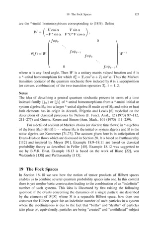 17 Symmetric and antisymmetric tensor products                              109


      Using Proposition 17.3 it is possible to compare the different probability
distributions that arise in the “statistics of occupancy”. More precisely, let  be a
                                         P 1 ih jf j ih j
state in Ᏼ with dim Ᏼ = N  . Let ej , j = 1, 2, . . . , N be an orthonormal
                                           j
basis of Ᏼ such that  = j pj ej ej . Let ej ej signify the event “particle
                                                                                          g
occupies cell number j ”. Now consider n distinguishable particles whose statis-
tics are described by the quantum probability space (Ᏼ
 , ᏼ(Ᏼ
 ), 
 ). The
                                                                     n        n     n

           j 
111
 ih 
111
 j
projection ej1          ejn ej1             ejn signiﬁes the event “particle i occupies
cell ji for each i = 1, 2, . . . , n”. Let r = (r1 , . . . , rN ) where rj is the number of


                E =
                    X je111
 111 
 e n ihe 
 111 
 e n j
particles in cell j so that r1 +
                        0
                        r
                                        + rN = n. Deﬁne
                                                j1              j       j1            j         (17.12)
where the summation on the right hand side is over all (j1 , . . . , jn ) such that the
               fj           g
cardinality of i ji = j is rj for j = 1, 2, . . . , N . Er is a projection whose range
                                                         0

has dimension r1 !111!rN ! and it signiﬁes the event that cell j has rj particles for
                   n

each j . Then
                              n 0
                         tr 
 Er =
                                          n!
                                                          111
                                                 pr2 pr2 pN .
                                      r1 ! rN ! 1 1
                                                             rN
                                                                              111
                                                                               (17.13)
In this case we say that the particles obey the Maxwell-Boltzmann statistics and
                                                                                n
the probability that there are rj particles in cell j for each j in the state 
 is
given by (17.13).
       Suppose that the n particles under consideration are n identical bosons.
                               n                    n                        n
Then the Hilbert space Ᏼ
 is replaced by Ᏼ
 and correspondingly 
 by its
                                                  s

restricton to Ᏼ
n . To make this restriction a state we put
                s

                  n
              
 = 
 Ᏼ
n .
                           n
                                     j
                                                                    X
                s
                                 s
                            s
                              n        n
                   c = tr 
 = tr 
 E =                    s   s   sN
                                                           p11 p22 pN                     111
                                             s1 +111+sN =n

                            n
and observe that c01 
 is a state, E being deﬁned by (17.5). The quantum
                          s

probability space (Ᏼ  
n , ᏼ(Ᏼ
n ), c01 
n ) describes the statistics of n identical
                      s            s       s


bosons. Denote by Er
                      (b) the projection on the one dimensional subspace generated

                        O

by the vector

                                                     = (r1 , . . . , r ), r1 + 111 + r = n.
                         N
                                         rj
              er   =E            e            , r                   N                      N
                        j   =1
Then the probability of ﬁnding rj particles in cell j for each j = 1, 2, . . . , N is

                             s
                               n (b)
                     tr c01 
 Er =
                                               pr1 pN
                                                 1
                                                       rN
                                                          P
                                                      ps1 pN
                                          s1 +111sN =n 1
                                                            sN
                                                                        111    (17.14)
                                                                                111
In this case we say that the particles obey the Bose-Einstein statistics.
                                                        n                    n
      When the particles are n identical fermions Ᏼ
 is replaced by Ᏼ 
 which
                                                                           a

                                               
is non-trivial if and only if n N , i.e., the number of particles does not exceed
 