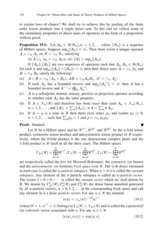 110          Chapter II: Observables and States in Tensor Products of Hilbert Spaces


the number of cells. The state 
 is replaced by its restriction to Ᏼ 
 . Once
                                                 n                    a                                                n



                           = tr 
n Ᏼ
n =
                                   j a
                                                             X
again to make this restriction a state we have to divide it by

                      c0                                                                  pi1 pi2 1 1 1 pin .
                                                  1   i1 i2 111in N
Then the quantum probability space describing the statistics of n identical fermions
      an      an     01 a n
is (Ᏼ 
 , ᏼ(Ᏼ 
 ), c0  
 ) where

                                             
          = 
n Ᏼ
n
                                              a  n
                                                                a j


      (f )
If Er denotes the one dimensional projection on the subspace generated by the
vector
                                  = F ei ei
                                   fr                1
                                                         
  ein
                                                             2
                                                                 
 111 



where r = (r1 , . . . , rN ), rij = 1, j = 1, 2, . . . , n and the remaining ri are 0 and
F is deﬁned by (17.6) then the probability that cell ij is occupied by one particle
for each j = 1, 2, . . . , n and the remaining cells are unoccupied is given by

             tr c0
                     01 
n E (f ) =
                         a
                               r        P j j 111ji Nppij pj
                                                pi p         1    2
                                                                       111        n
                                                                                                  111   pjn
                                                                                                              .        (17.15)
                                             1    1      2            n               1       2


In this case we say that the particles obey the Fermi-Dirac statistics.
     For a comparison of the three distributions (17.13)–(17.15) consider the case
of two cells and n particles. Let the state  of a single particle be given by

                                       e1   = 2 e1 ,
                                               1
                                                                 e2      = 2 e2
                                                                            1


where fe1 , e2 g is an orthonormal basis in Ᏼ. According to Maxwell-Boltzmann

                                                                 n 0n
statistics the number of particles in cell 1 has a binomial distribution given by

                     Pr (cell 1 has k particles) =                            2           ,       0k             n
                                                                      k
whereas Bose-Einstein statistics yield

                      Pr (cell 1 has k particles) =
                                                                          1
                                                                                              0k                 n.
                                                                      n+1
                                                                                  ,                      



According to the ﬁrst distribution the probability that all the particles occupy
a particular cell is 20n whereas the second distribution assigns the enhanced
             1
probability n+1 to the same event.
      In the case of fermions it is impossible to have more than two of them when
there are only two cells available and if a cell is occupied by one particle the
second one has to be occupied by the other. Bosons tend to crowd more than
particles obeying Maxwell-Boltzmann statistics and fermions tend to avoid each
other.
 