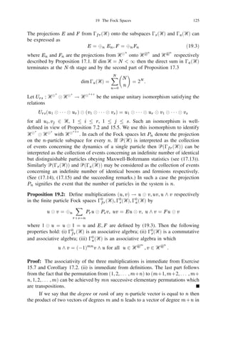 18 Examples of discrete time quantum stochastic ﬂows                 111


Exercise 17.4: Let  be an irreducible unitary representation of Sn and let
( ) = tr  ( ) be its character. Suppose (1) = d denotes the dimension of the
representation  . Deﬁne
                                E = 
                                       d     X( )U
                                       n! 2S
                                                n
where U is the unitary operator satisfying (17.1). Then E is a projection for
each , E U = U E for all  2 Sn , E1 E2 = 0 if 1 6= 2 and  E = 1.
                                                                               P
(Hint: Use Schur orthogonality relations).

Example 17.5: [74] (i) The volume of the region
       1 = f(x1 , x2 , . . . , xN 01 )jxj  0 for all j , 0  x1 + 1 1 1 + xN 01  1g

in ‫ޒ‬ N 01 is [(N 0 1)!]01 .
      (ii) Let r1 , . . . , rN be non-negative integers such that r1 + 1 1 1 + rN = n.
Then
     Z         n!         r         rN
                                                                                  
                                                                        N + n 0 1 01
                         p11 1 1 1 pN (N 0 1)!dp1 dp2 1 1 1 dpN 01 =
       1 r1 ! 1 1 1 rN !                                                    n
where pN = (1 0 p1 0 p2 0 1 1 1 0 pN 01 ).
      This identity has the following interpretation. Suppose all the probability
distributions (p1 , p2 , . . . , pN ) for the occupancy of the cells (1, 2, . . . , N ) by a
particle are equally likely and for any chosen prior distribution (p1 , p2 , . . . , pN ) the
particle obeys Maxwell-Boltzmann statistics. Then one obtains the Bose-Einstein
distribution (17.4) with pj = N , j = 1, 2, . . . , N .
                                       1


Notes
Regarding the role of symmetric and antisymmetric tensor products of Hilbert
spaces in the statistics of indistinguishable particles, see Dirac [29]. For an inter-
esting historical account of indistinguishable particles and Bose-Einstein statistics,
see Bach [11]. Example 17.5 linking Bose-Einstein and Maxwell-Boltzmann statis-
tics in the context of Bayesian inference is from Kunte [74].


18 Examples of discrete time quantum stochastic ﬂows
Using the notion of a countable tensor product of a sequence of Hilbert spaces
with respect to a stabilising sequence of unit vectors and properties of conditional
expectation (see Exercise 16.10, 16.11) we shall now outline an elementary pro-
cedure of constructing a “quantum stochastic ﬂow” in discrete time which is an
analogue of a classical Markov chain induced by a transition probability matrix.
       For a Hilbert space Ᏼ any subalgebra Ꮾ  Ꮾ(Ᏼ) which is closed under the
involution * and weak topology is called a W 3 algebra or a von Neumann algebra.
If Ᏼi , i = 1, 2 are Hilbert spaces, Ꮾi  Ꮾ(Ᏼi ), i = 1, 2 are von Neumann algebras
denote by Ꮾ1 
 Ꮾ2 the smallest von Neumann algebra containing fX1 
 X2 jXi 2
 