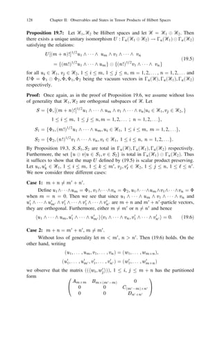 114           Chapter II: Observables and States in Tensor Products of Hilbert Spaces


and
                 jn (X )3 =
                                      X     jn01 (i (X 3 ))1n01]
                                                        j
                                                                       
 je ihe j 
 1
                                                                               j        i          [n+1

                                      i,j


                               = jn (X ).
                                                 3


                           X 0
By (ii) in Proposition 18.2 and induction hypothesis we have

      jn (X )jn (Y ) =             jn 1 (j (X ))jn01 (` (Y ))1n01]
                                          i             k
                                                                                        
  je ihe j 
 1
                                                                                             k



                           X 0X
                                                                                             j         i       `    [n+1

                           i,j ,k,`


                      =           jn 1               k (X )` (Y ))1n01]
                                                      i      k
                                                                            
 je ihe j 
 1
                           X0
                                                                                    i        `               [n+1

                            i,`              k


                      =           jn 1 (` (XY ))1n01]
                                         i
                                                                  
 je ihe j 
 1
                                                                       i       `            [n+1   .
                            i,`


This proves the ﬁrst part. By the deﬁnition of ‫ޅ‬n] in Exercise 16.11 and the fact
that he0 , jei ihej je0 i = 0 j , the second part follows from (18.3).
                             i 0




Corollary 18.4: Let fjn , n  0g be the *-unital homomorphisms of Proposition
18.3. Write T = 0 . Then for 0  n0  n1  1 1 1  nk  1, Xi 2 Ꮾ0 , 1  i  k
                 0


         ‫ޅ‬n0 ] jn1 (X1 )jn2 (X2 ) 1 1 1 jnk (Xk ) =
              jn0 (T n1 0n0 (X1 T n2 0n1 (X2                1 1 1 (X 01 T k 0                                        (18.4)
                                                                   k
                                                                           n         0
                                                                                   nk 1
                                                                                            (X ))          1 1 1)

Proof: By Exercise 16.11 ‫ޅ‬n0 ] = ‫ޅ‬n0 ] ‫ޅ‬nk01 ] . Since jn1 (X1 ) 1 1 1 jnk01 (Xk01 ) is
an element of Ꮾnk01] it follows from the same exercise that

                    ‫ޅ‬n0 ] jn1 (X1 ) 1 1 1 jnk (Xk )
                                                                                                                     (18.5)
                       =   ‫ޅ‬n0] jn1 (X1 ) 1 1 1 jnk01 (Xk01 )‫ޅ‬nk01 ] (jnk (Xk )).

Since ‫ޅ‬nk01 ]   =   ‫ޅ‬nk01] ‫ޅ‬nk01 +1] 1 1 1 ‫ޅ‬nk 01] it follows from Proposition 18.3 that

                            ‫ޅ‬nk01 ] jnk (Xk ) = jnk01 (T nk 0nk01 (X )).

Substituting this in (18.5), using the fact that jnk01 is a homomorphism and re-
peating this argument successively we arrive at (18.4).

Proposition 18.5: The map T = 0 from Ꮾ0 into itself satisﬁes the following:
                                     0

P
(i) T is a *-unital linear map on Ꮾ(Ᏼ0 ); (ii) for any Xi , Yi 2 Ꮾ0 , 1  i  k,
              3    3
   1i,j k Yi T (Xi Xj )Yj  0 for every k . In particular, T (X )  0 whenever
X  0.
 