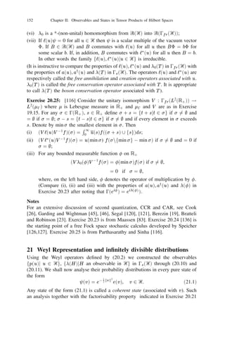 138          Chapter II: Observables and States in Tensor Products of Hilbert Spaces


0(U )p0 (u)0(U )01 = p0 (ei u). Hence it is enough to prove (ii) when Ᏼ = ‫ ރ‬and
u = 1. Write p0 = p0 (1). We have
                              0s (‫1 1 1 8 ރ 8 ރ = )ރ‬
where any element            can be expressed as
                     = (z0 , z1 , . . . , zn , . . .), zj 2 ‫,ރ‬
                                                                   Xjz j  1 j
                                                                                 2
                                                                                             .        (20.13)
                                                                    j

Let    2 D(p0 ) be such that ( , p0 ) is orthogonal to every vector (e(x), p0 e(x)),
x 2 ‫ ޒ‬in 0s (‫0 8 )ރ‬s (‫ .)ރ‬Then
                          h , e(x)i + hp0 , p0 e(x)i = 0.
By (i), e(x) 2 D(p0 ) and hence
                    2

                       h , (1 + p0 )e(x)i = 0 for all x 2 ‫,ޒ‬
                                  2
                                                                            (20.14)
where
                                             x2          xn
                               e(x) = (1, x, p , . . . , p , . . .).
                                              2!          n!
Since by deﬁnition
                                         d2
                             p0 e(x) = 0 dt2 W (t)e(x)jt=0
                              2



                                      =0
                                           d2 e0 t 0tx e(x + t) ,
                                                   1 2
                                                               t=0
                                           dt2
                                                   2




                  X pz                X p x 0 X n(p0 ) z x 0 =
(20.13) and (20.14) yield
                  1                   1 nz    1 n
      (2 0 x2 )
                                                                         1
                         n
                             xn + 2        n   n                                     n   2
                                                                                                 0.   (20.15)
                  n=0
                      n!              n=1
                                          n!         n   =2        n!            n



Putting
                                       f (x) =
                                               X pz
                                               1         n
                                                              xn
                                               n=0
                                                   n!

                             (2 0 x2 )f (x) + 2xf 0 (x) 0 f 00 (x) = 0
(20.15) becomes



                                   f (x) = (ex +  