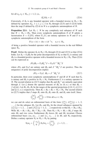 142        Chapter II: Observables and States in Tensor Products of Hilbert Spaces


Proof: Let u, v , w   2 D(H 2 ), Ut = e0itH . Then the Ᏼ-valued functions
                 0(Ut )W (su)e(w ) =         e0 2 s kuk 0shu,wi e(Ut (su + w)),
                                                1 2       2
                                                                                       (20.21)

               W (su)0(Ut01 )e(w) = e0                k k 0shUt u,wi
                                                                       e(Ut01 w + su), (20.22)
                                                1 2  2
                                                2s u


                             01
        0(Ut )W (su)0(Ut          )e(w ) =   W (sUt u)e(w)
                                             e0 2 s kuk 0shUt u,wi e(w + sUt w)
                                                1 2       2
                                        =                                              (20.23)
are twice differentiable in (s, t). Hence by Stone’s Theorem and (20.23) we have
                    @2
                        he(v ), 0(Ut )W (su)0(Ut01 )e(w)ijs=t=0
                   @t@s                                                                (20.24)
                     = fhv , 0iHui 0 h0iHu, w ige
                                                     hv ,wi
                                                            .
On the other hand the left hand side of the above equation can be written as
    @2
        h0(Ut01 )e(v ), W (su)0(Ut01 )e(w)ijs=t=0
  @s@t
        @                                                                              (20.25)
     =     fhi(H )e(v ), W (su)e(w)i + he(v ), W (su)i(H )e(w)igjs=0
        @s
     = he(v ), fp(u)(H ) 0 (H )p(u)ge(w )i.

Furthermore, for any u, v , w in Ᏼ
                         d
  he(v ), p(u)e(w)i = i he(v ), W (tu)e(w)ijt=0
                         dt
                         d          1
                            expf0 t2 kuk2 0 thu, wi + hv , w + tuigjt=0
                                                                                       (20.26)
                     =i
                         dt         2
                     = i(hv , ui 0 hu, w i) exphv , w i.

Equating the right hand side expressions in (20.24) and (20.25) and using (20.26)
we obtain

                        i[p(u), (H )]e(w) = 0p(iHu)e(w).

Proposition 20.9: Let T be any bounded operator in 0s (Ᏼ) such that T W (u) =
W (u)T for all u in Ᏼ. Then T is a scalar multiple of the identity.
Proof: Without loss of generality we assume that Ᏼ = `2 . The same proof will
go through when dim Ᏼ  1. Consider the unitary isomorphism U : 0s (Ᏼ) !
L2 (P ) discussed in Example 19.8 where P is the probability measure of an in-
dependent and identically distributed sequence of standard Guassian random vari-
ables  = (1 , 2 , . . .). Then

                         [Ue(z )]( ) =   exp
                                                Xz 0 (   j j
                                                                1 2
                                                                 z ).
                                                                2 j
                                                 j
 
