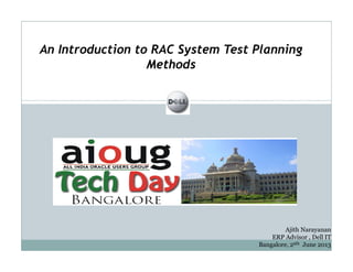 An Introduction to RAC System Test Planning
Methods

Ajith Narayanan
ERP Advisor , Dell IT
Bangalore, 29th June 2013

 