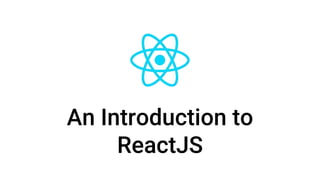 An Introduction to
ReactJS
 
