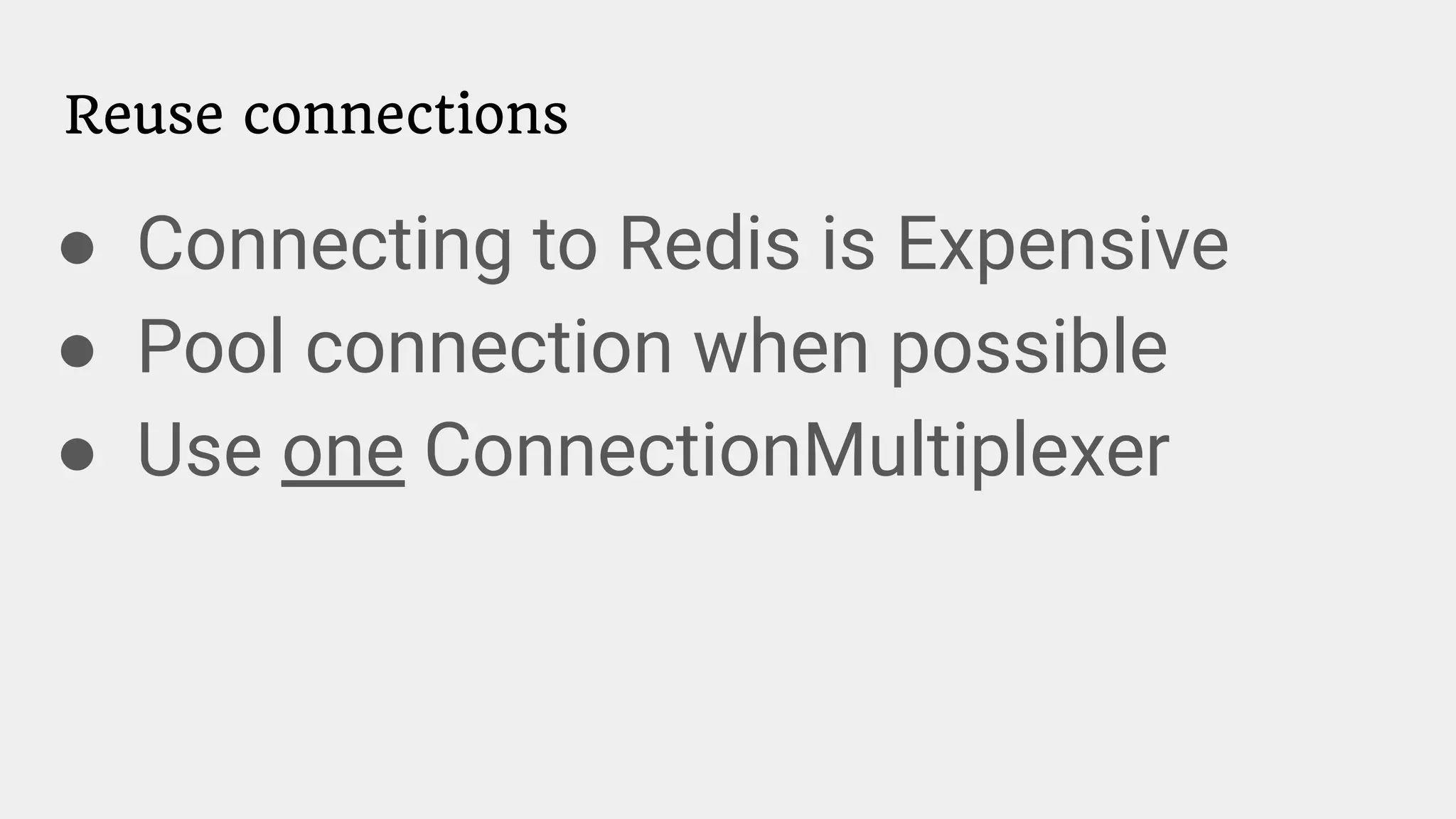 Reuse connections
● Connecting to Redis is Expensive
● Pool connection when possible
● Use one ConnectionMultiplexer
 