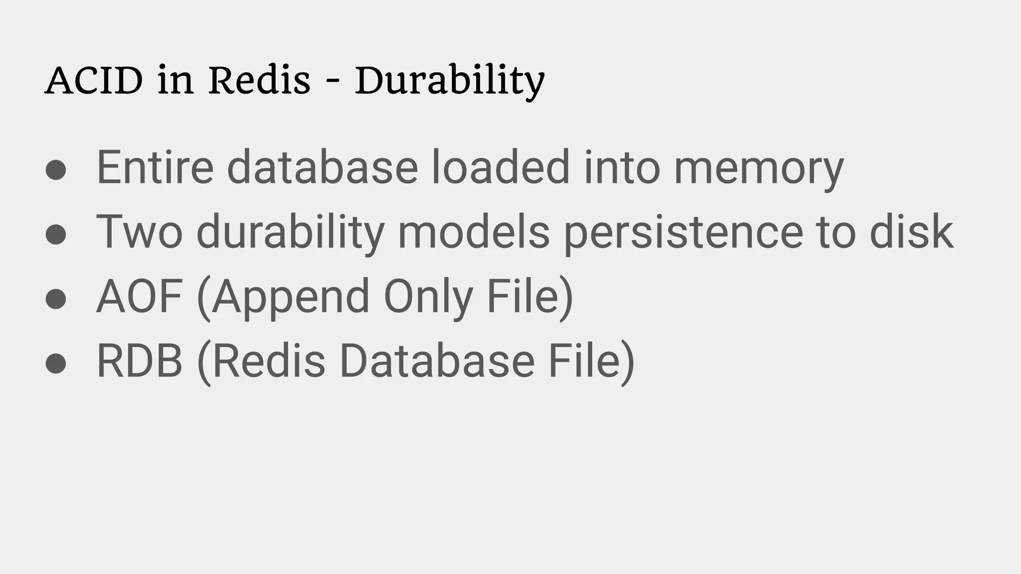 ACID in Redis - Durability
● Entire database loaded into memory
● Two durability models persistence to disk
● AOF (Append Only File)
● RDB (Redis Database File)
 