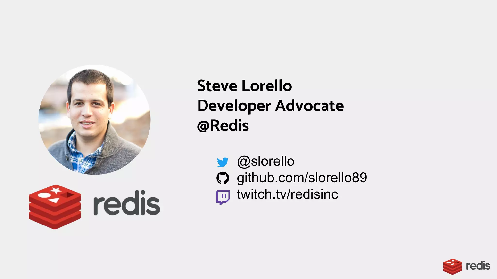 Steve Lorello
Developer Advocate
@Redis
@slorello
github.com/slorello89
twitch.tv/redisinc
 