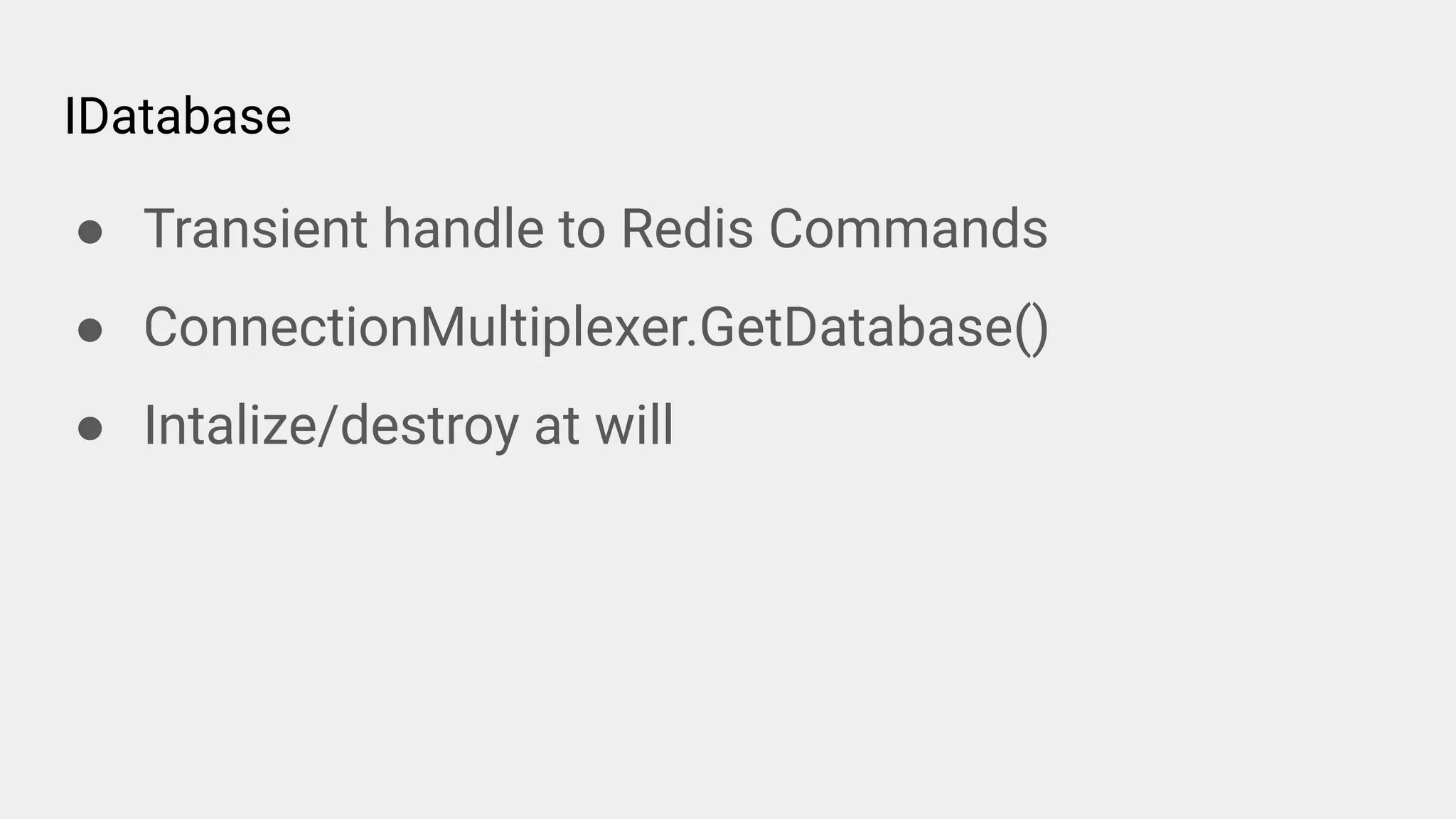 IDatabase
● Transient handle to Redis Commands
● ConnectionMultiplexer.GetDatabase()
● Intalize/destroy at will
 