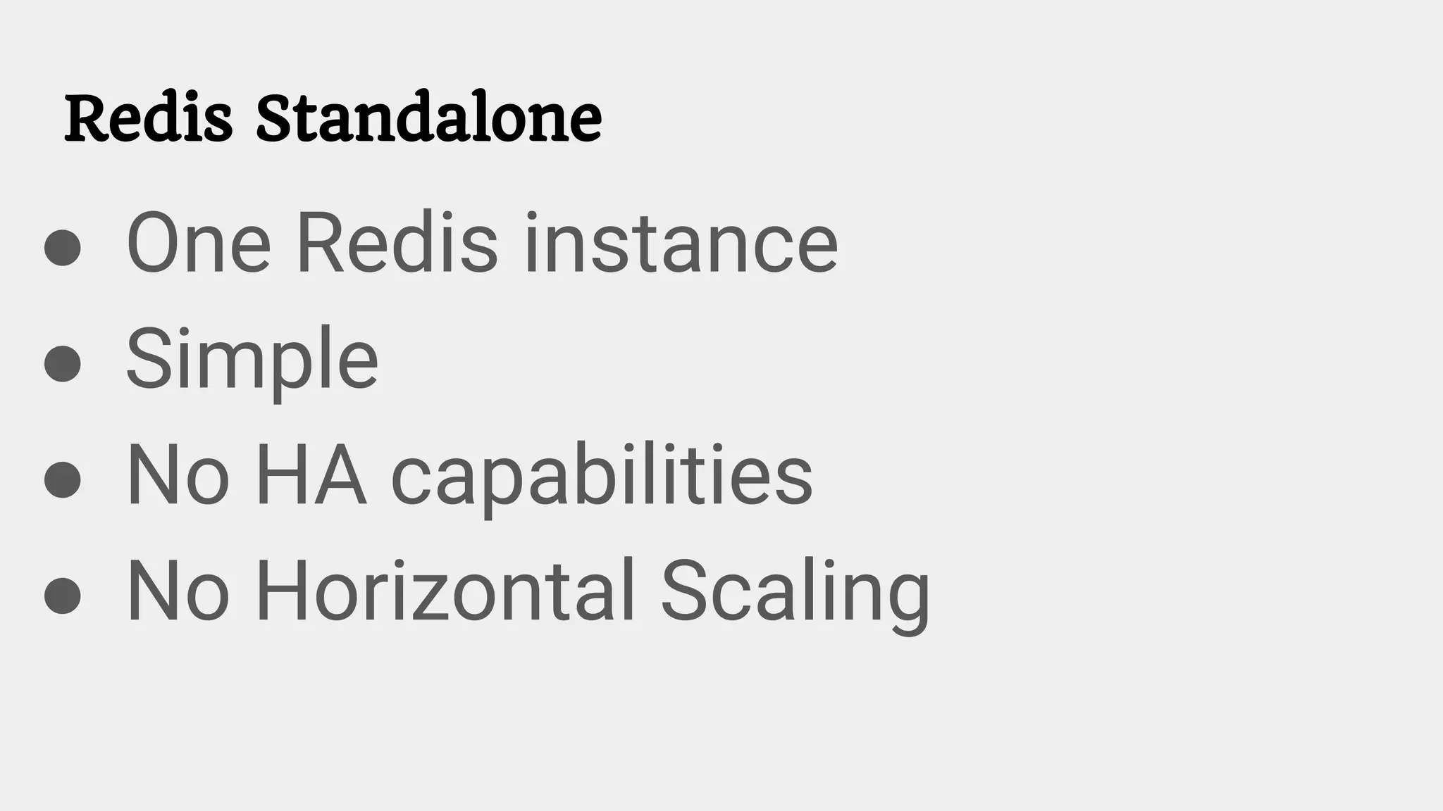 Redis Standalone
● One Redis instance
● Simple
● No HA capabilities
● No Horizontal Scaling
 