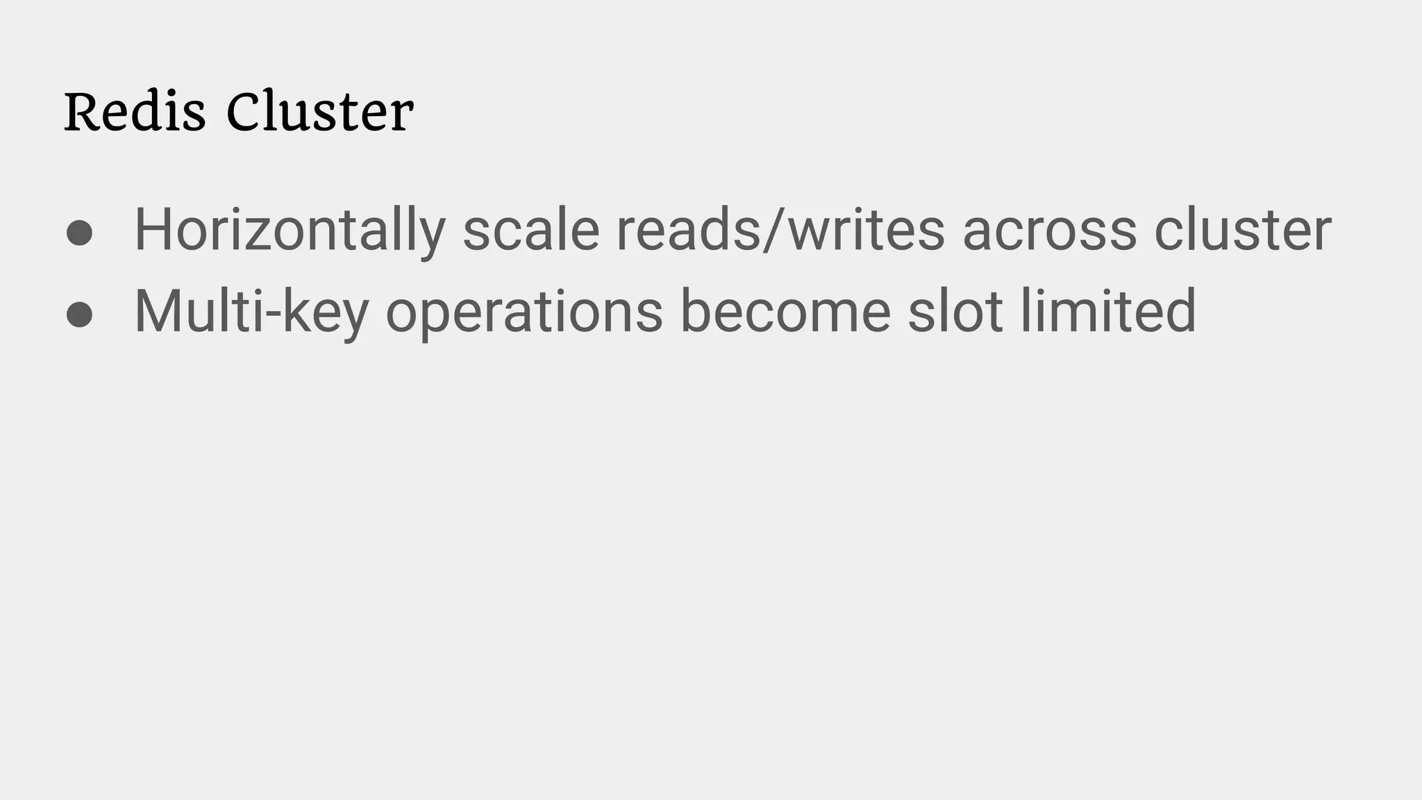 Redis Cluster
● Horizontally scale reads/writes across cluster
● Multi-key operations become slot limited
 