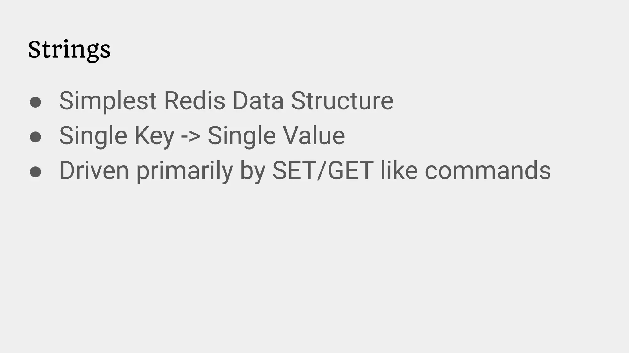 Strings
● Simplest Redis Data Structure
● Single Key -> Single Value
● Driven primarily by SET/GET like commands
 