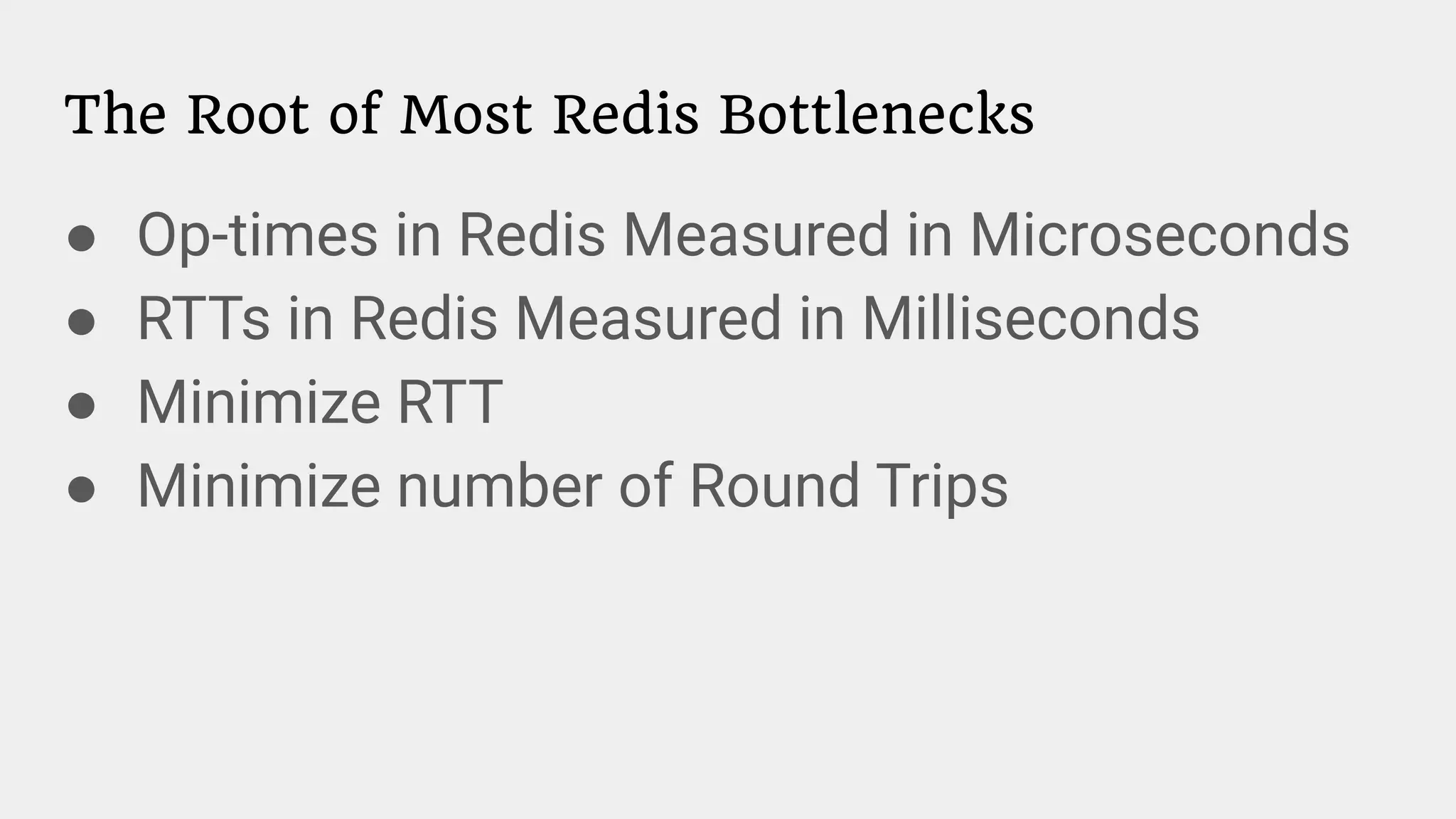 The Root of Most Redis Bottlenecks
● Op-times in Redis Measured in Microseconds
● RTTs in Redis Measured in Milliseconds
● Minimize RTT
● Minimize number of Round Trips
 