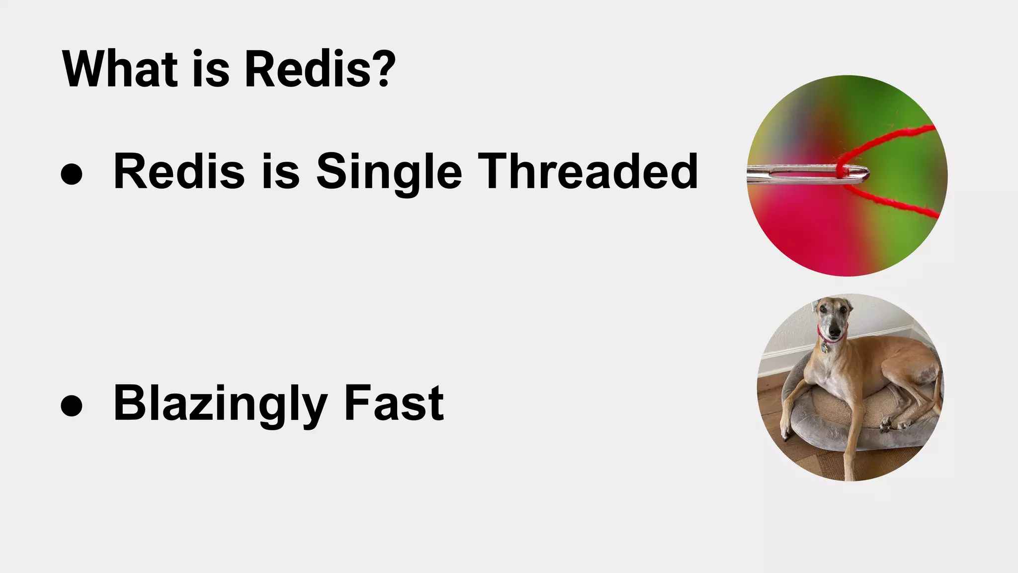 What is Redis?
● Redis is Single Threaded
● Blazingly Fast
 