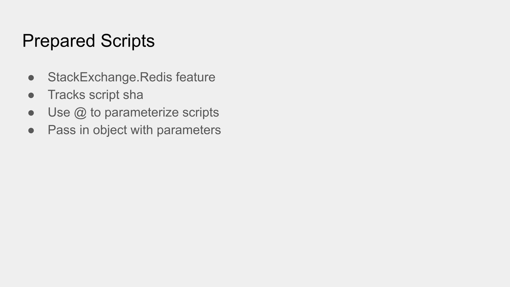 Prepared Scripts
● StackExchange.Redis feature
● Tracks script sha
● Use @ to parameterize scripts
● Pass in object with parameters
 