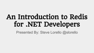 An Introduction to Redis
for .NET Developers
Presented By: Steve Lorello @slorello
 