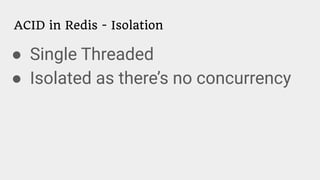 ACID in Redis - Isolation
● Single Threaded
● Isolated as there’s no concurrency
 