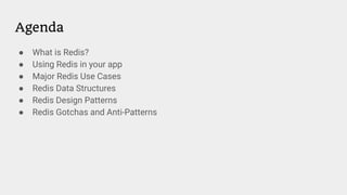 Agenda
● What is Redis?
● Using Redis in your app
● Major Redis Use Cases
● Redis Data Structures
● Redis Design Patterns
● Redis Gotchas and Anti-Patterns
 