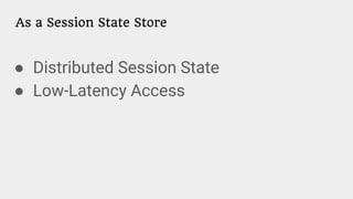 As a Session State Store
● Distributed Session State
● Low-Latency Access
 
