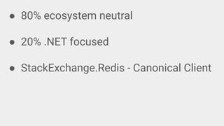 ● 80% ecosystem neutral
● 20% .NET focused
● StackExchange.Redis - Canonical Client
 