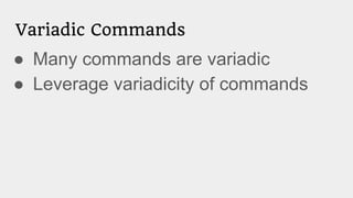 Variadic Commands
● Many commands are variadic
● Leverage variadicity of commands
 