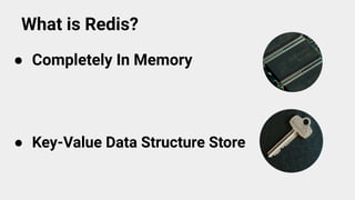 What is Redis?
● Completely In Memory
● Key-Value Data Structure Store
 