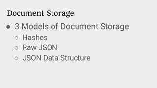 Document Storage
● 3 Models of Document Storage
○ Hashes
○ Raw JSON
○ JSON Data Structure
 