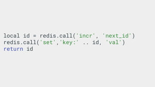 local id = redis.call('incr', 'next_id')
redis.call('set','key:' .. id, 'val')
return id
 