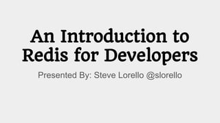 An Introduction to
Redis for Developers
Presented By: Steve Lorello @slorello
 