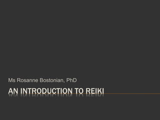AN INTRODUCTION TO REIKI
Ms Rosanne Bostonian, PhD
 