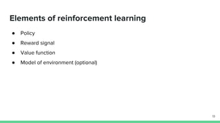Elements of reinforcement learning
● Policy
● Reward signal
● Value function
● Model of environment (optional)
13
 