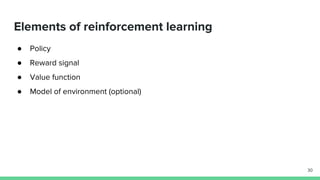 Elements of reinforcement learning
● Policy
● Reward signal
● Value function
● Model of environment (optional)
30
 