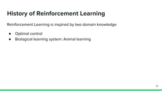 History of Reinforcement Learning
Reinforcement Learning is inspired by two domain knowledge
● Optimal control
● Biological learning system: Animal learning
32
 