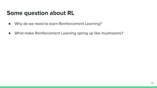 Some question about RL
● Why do we need to learn Reinforcement Learning?
● What make Reinforcement Learning spring up like mushrooms?
37
 