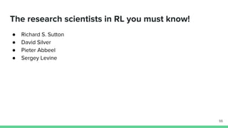 The research scientists in RL you must know!
● Richard S. Sutton
● David Silver
● Pieter Abbeel
● Sergey Levine
55
 